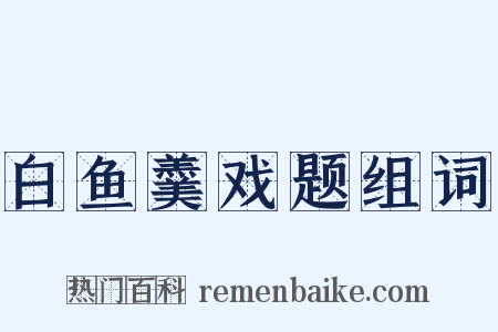 白鱼羹戏题组词是什么意思的图片